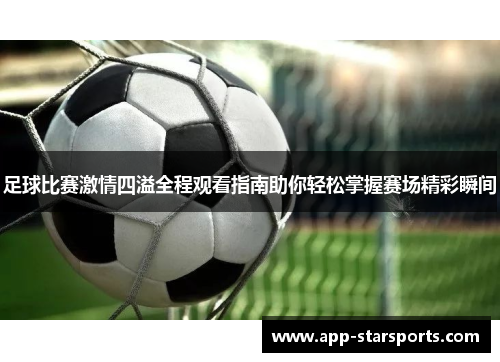足球比赛激情四溢全程观看指南助你轻松掌握赛场精彩瞬间