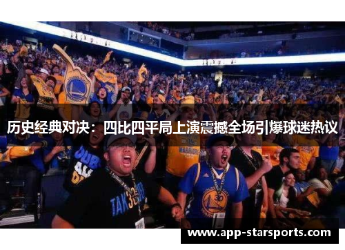 历史经典对决：四比四平局上演震撼全场引爆球迷热议